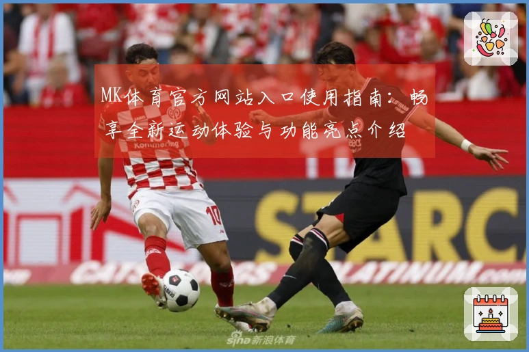 MK体育官方网站入口使用指南：畅享全新运动体验与功能亮点介绍