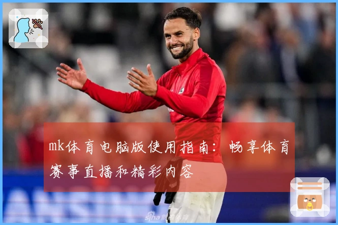 mk体育电脑版使用指南：畅享体育赛事直播和精彩内容