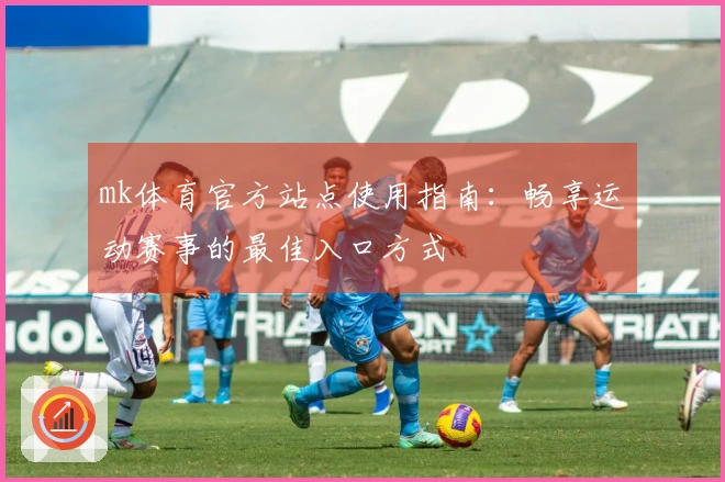 mk体育官方站点使用指南：畅享运动赛事的最佳入口方式