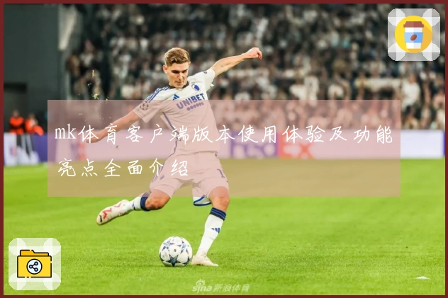 mk体育客户端版本使用体验及功能亮点全面介绍