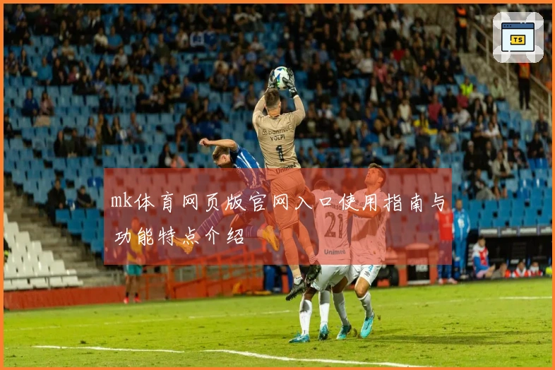 mk体育网页版官网入口使用指南与功能特点介绍