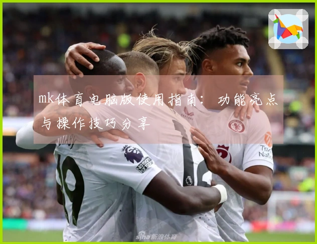 mk体育电脑版使用指南：功能亮点与操作技巧分享