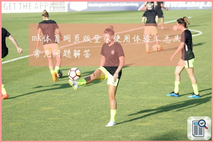 mk体育网页版登录使用体验汇总及常见问题解答