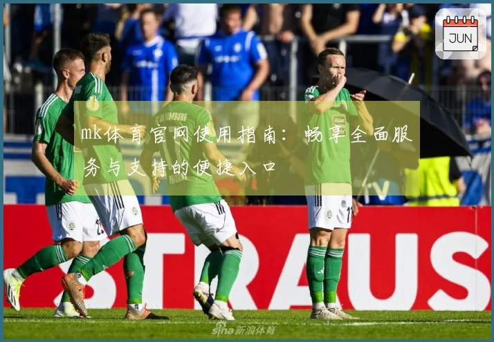 mk体育官网使用指南：畅享全面服务与支持的便捷入口