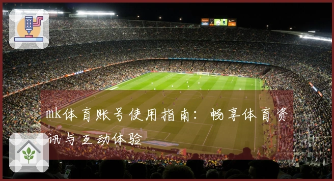 mk体育账号使用指南：畅享体育资讯与互动体验