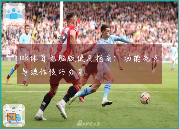 mk体育电脑版使用指南：功能亮点与操作技巧分享