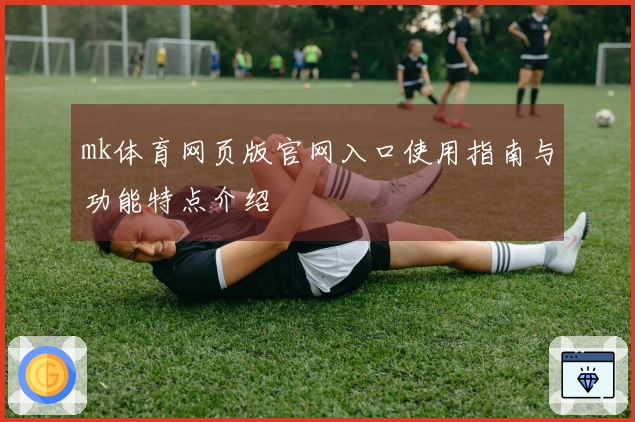 mk体育网页版官网入口使用指南与功能特点介绍