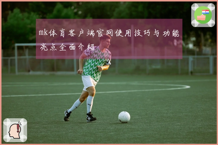 mk体育客户端官网使用技巧与功能亮点全面介绍